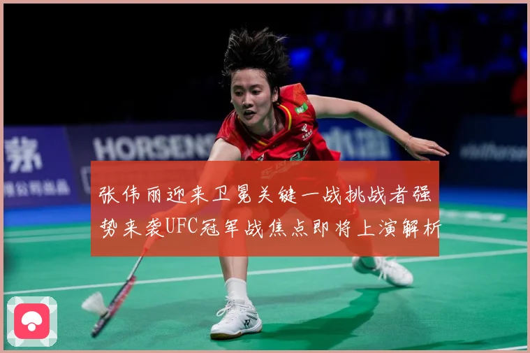 张伟丽迎来卫冕关键一战挑战者强势来袭UFC冠军战焦点即将上演解析：最新赛事动态与深度分析