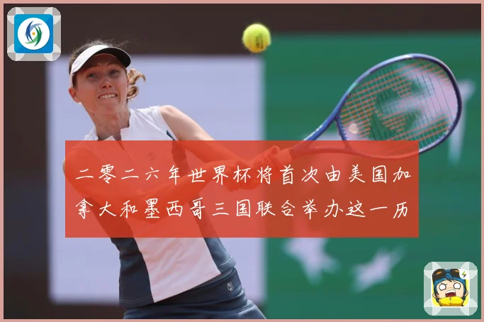 二零二六年世界杯将首次由美国加拿大和墨西哥三国联合举办这一历赛事前瞻：最新赛事动态与深度分析