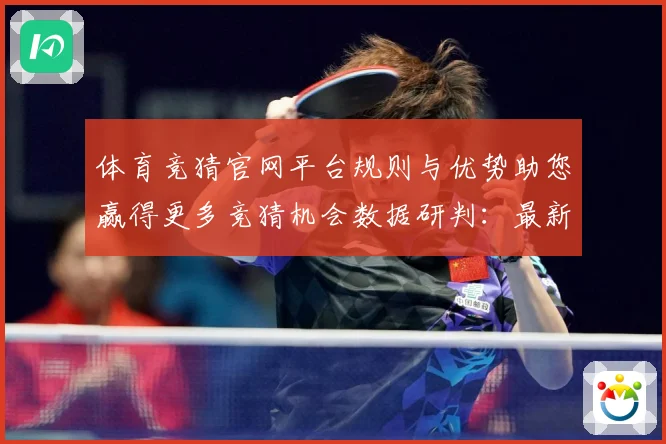 体育竞猜官网平台规则与优势助您赢得更多竞猜机会数据研判：最新赛事动态与深度分析