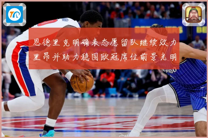 恩德里克明确表态愿留队继续效力里昂并助力稳固欧冠席位前景光明战术观察：最新赛事动态与深度分析