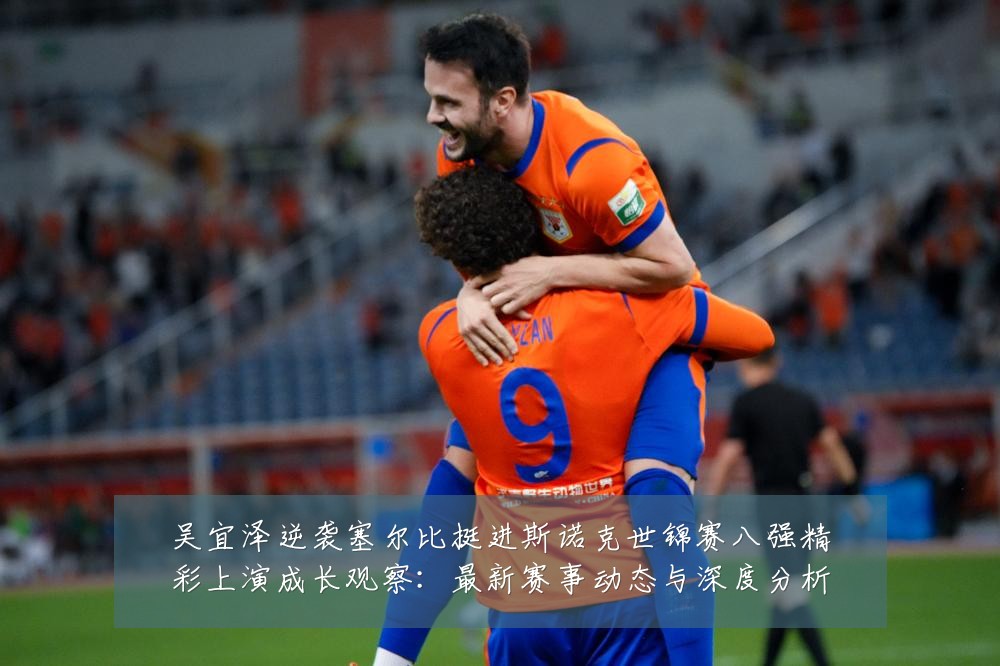 吴宜泽逆袭塞尔比挺进斯诺克世锦赛八强精彩上演成长观察：最新赛事动态与深度分析