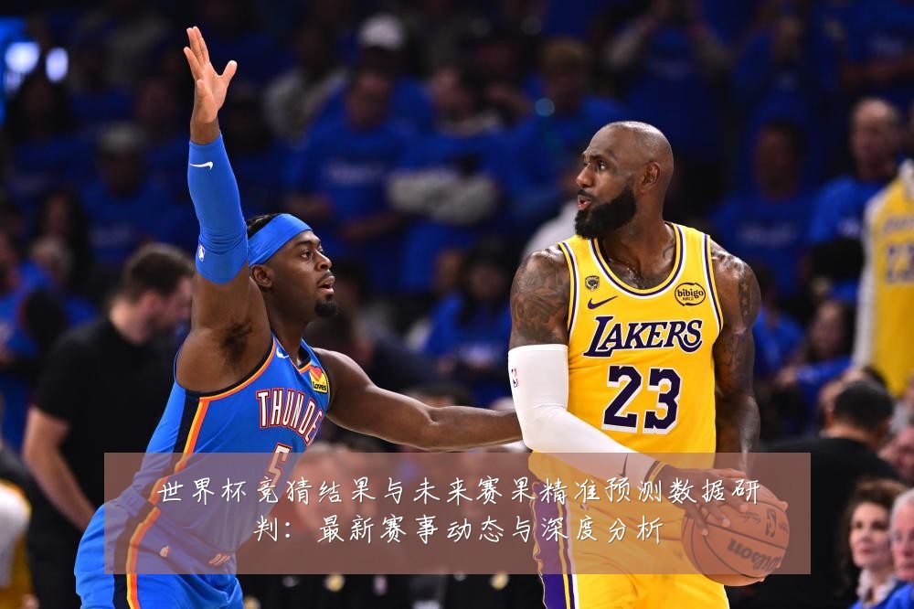 世界杯竞猜结果与未来赛果精准预测数据研判：最新赛事动态与深度分析