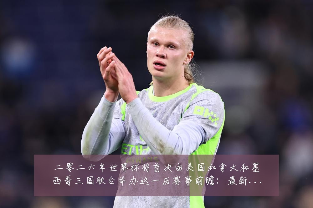 二零二六年世界杯将首次由美国加拿大和墨西哥三国联合举办这一历赛事前瞻：最新赛事动态与深度分析