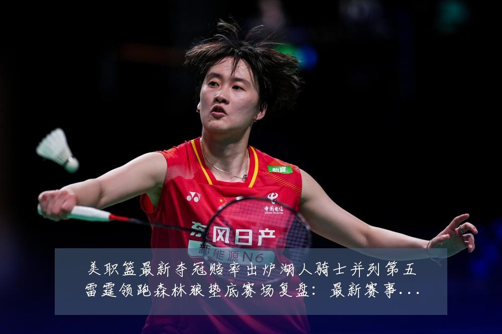 美职篮最新夺冠赔率出炉湖人骑士并列第五雷霆领跑森林狼垫底赛场复盘：最新赛事动态与深度分析